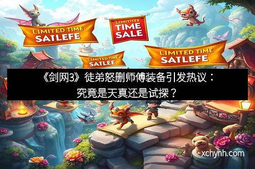 《剑网3》徒弟怒删师傅装备引发热议：究竟是天真还是试探？